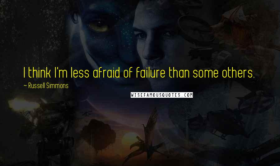 Russell Simmons Quotes: I think I'm less afraid of failure than some others.