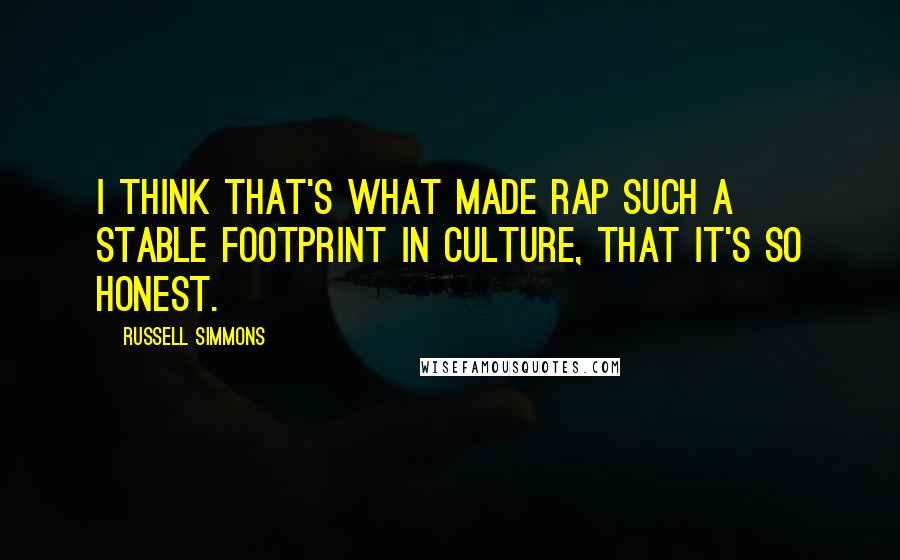 Russell Simmons Quotes: I think that's what made rap such a stable footprint in culture, that it's so honest.