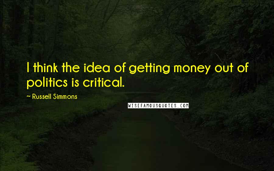 Russell Simmons Quotes: I think the idea of getting money out of politics is critical.