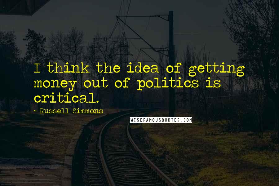 Russell Simmons Quotes: I think the idea of getting money out of politics is critical.