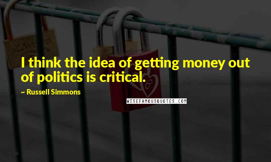 Russell Simmons Quotes: I think the idea of getting money out of politics is critical.