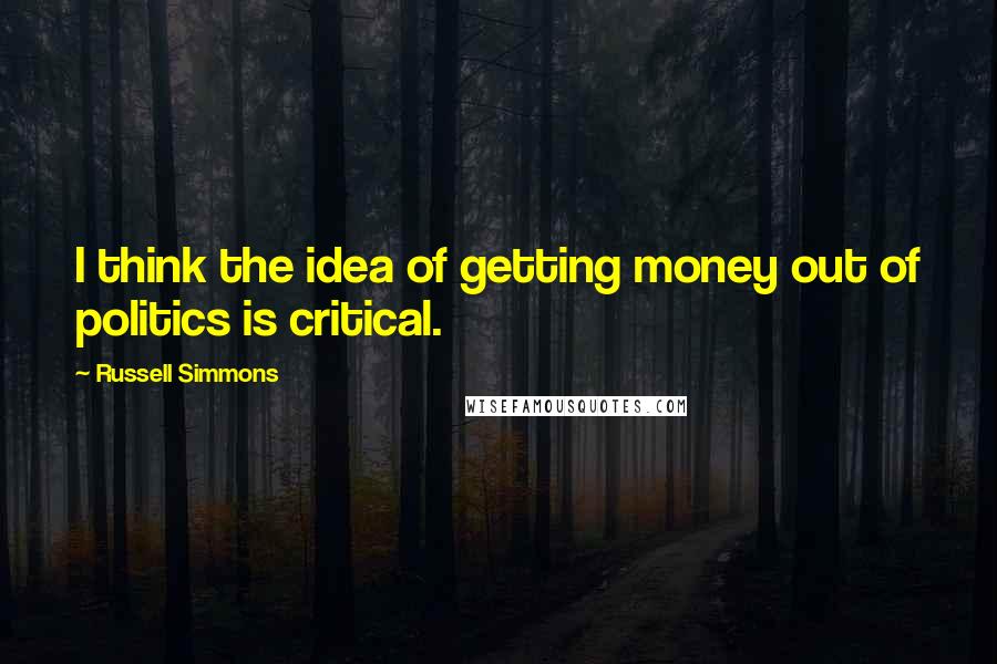 Russell Simmons Quotes: I think the idea of getting money out of politics is critical.