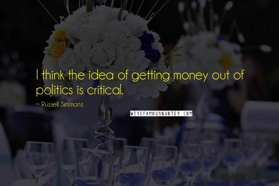 Russell Simmons Quotes: I think the idea of getting money out of politics is critical.