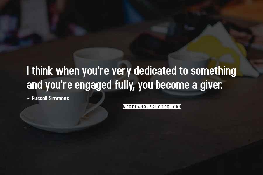 Russell Simmons Quotes: I think when you're very dedicated to something and you're engaged fully, you become a giver.