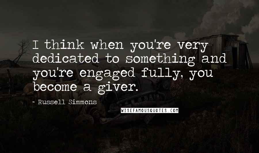 Russell Simmons Quotes: I think when you're very dedicated to something and you're engaged fully, you become a giver.