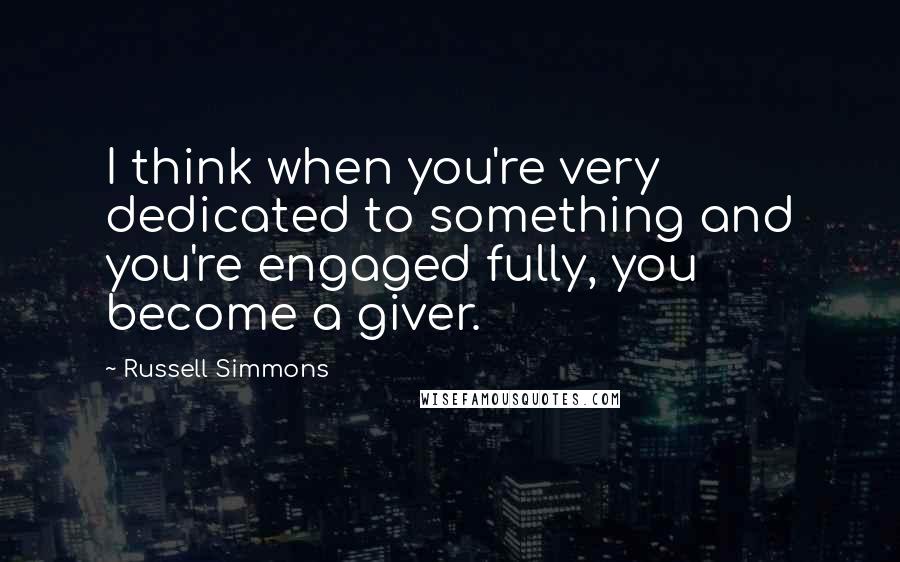 Russell Simmons Quotes: I think when you're very dedicated to something and you're engaged fully, you become a giver.