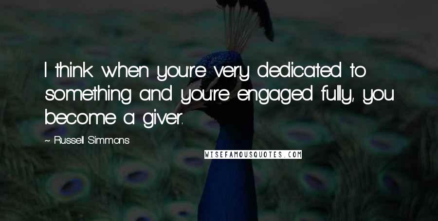 Russell Simmons Quotes: I think when you're very dedicated to something and you're engaged fully, you become a giver.