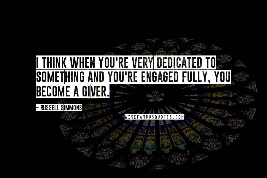 Russell Simmons Quotes: I think when you're very dedicated to something and you're engaged fully, you become a giver.