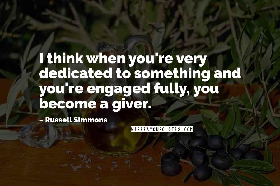 Russell Simmons Quotes: I think when you're very dedicated to something and you're engaged fully, you become a giver.