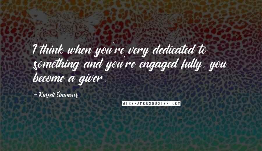 Russell Simmons Quotes: I think when you're very dedicated to something and you're engaged fully, you become a giver.