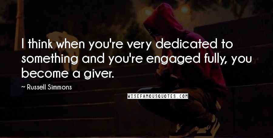 Russell Simmons Quotes: I think when you're very dedicated to something and you're engaged fully, you become a giver.