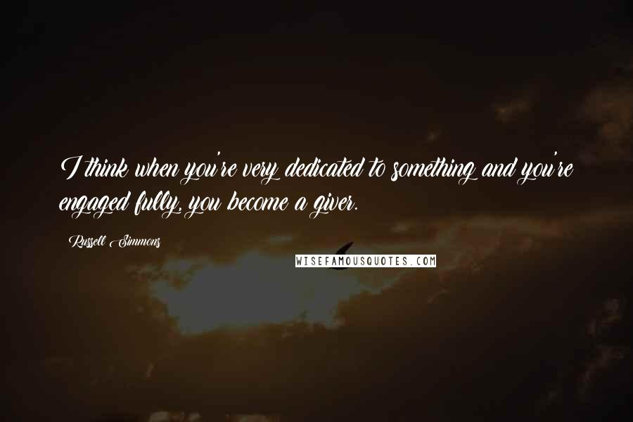 Russell Simmons Quotes: I think when you're very dedicated to something and you're engaged fully, you become a giver.