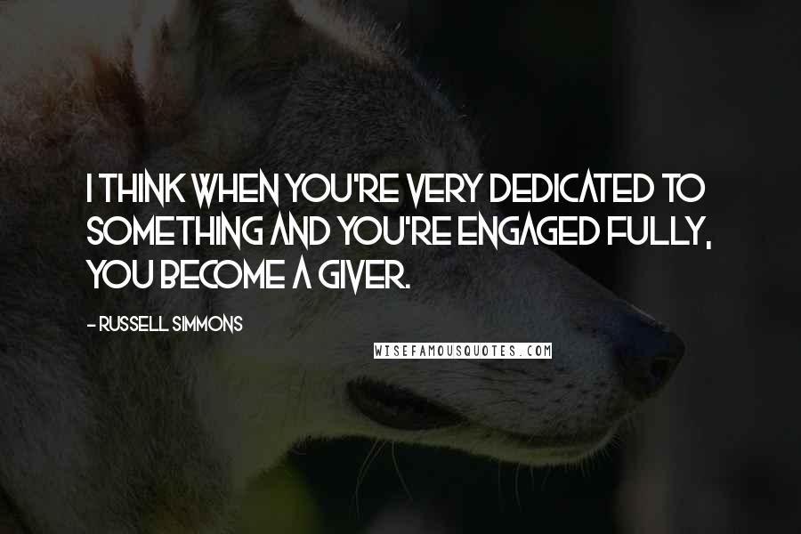 Russell Simmons Quotes: I think when you're very dedicated to something and you're engaged fully, you become a giver.