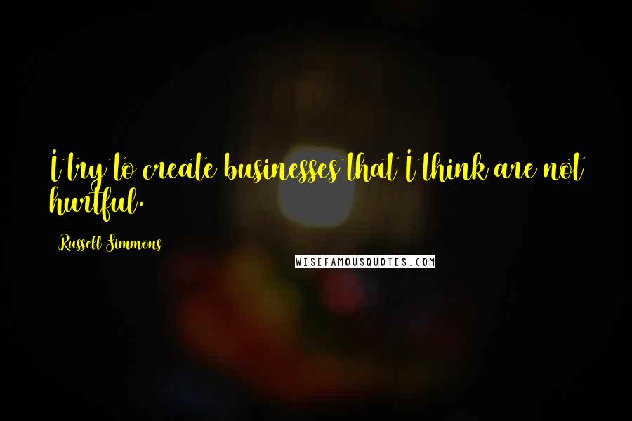 Russell Simmons Quotes: I try to create businesses that I think are not hurtful.