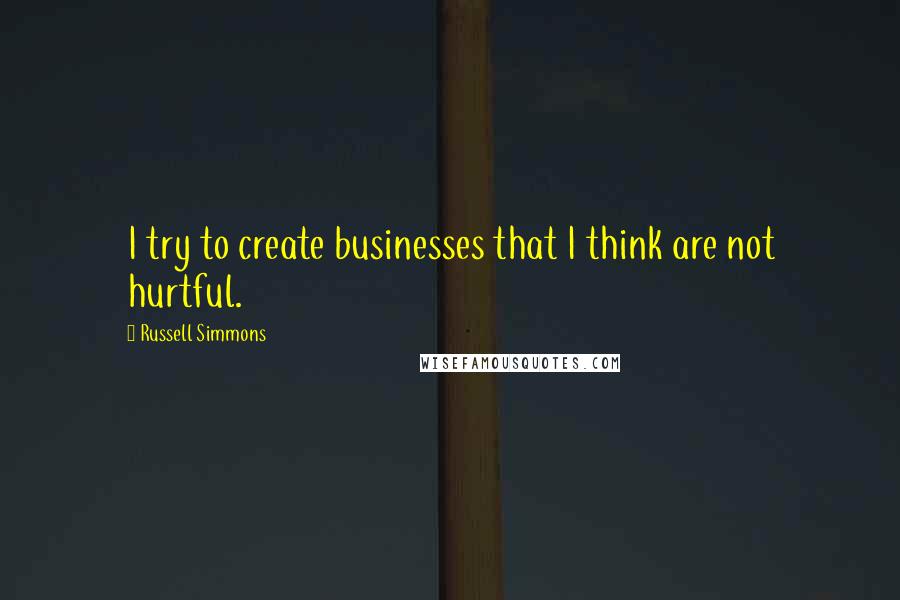 Russell Simmons Quotes: I try to create businesses that I think are not hurtful.