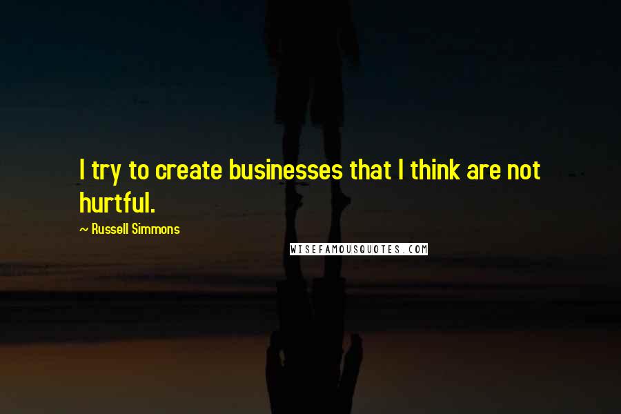 Russell Simmons Quotes: I try to create businesses that I think are not hurtful.