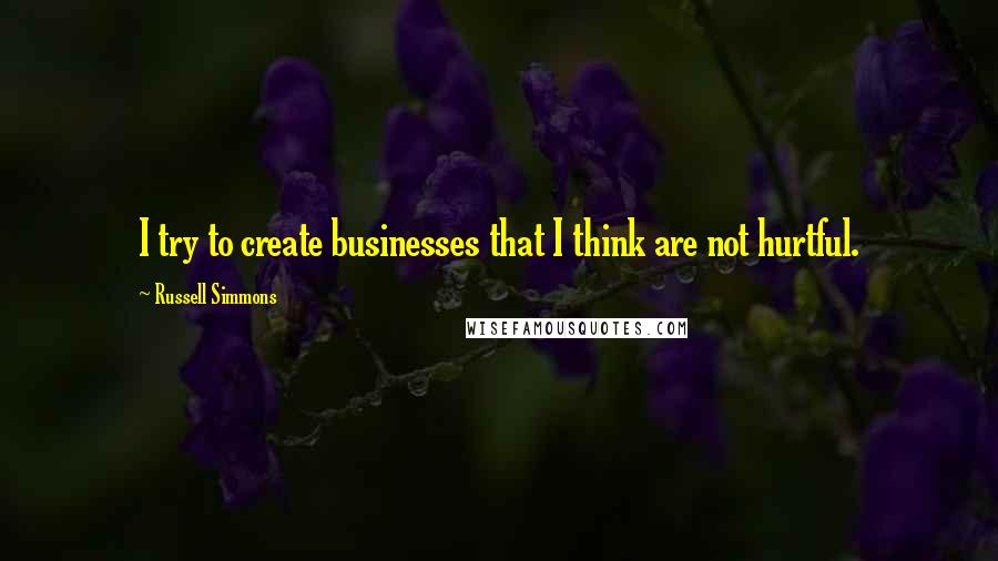 Russell Simmons Quotes: I try to create businesses that I think are not hurtful.