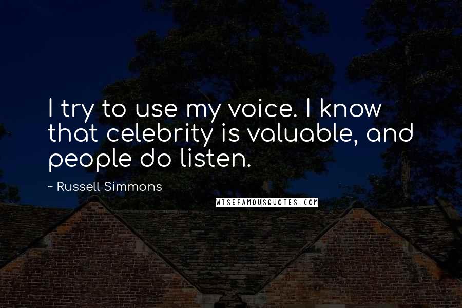 Russell Simmons Quotes: I try to use my voice. I know that celebrity is valuable, and people do listen.