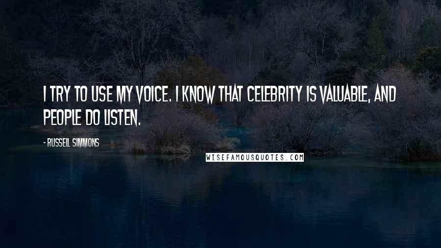 Russell Simmons Quotes: I try to use my voice. I know that celebrity is valuable, and people do listen.