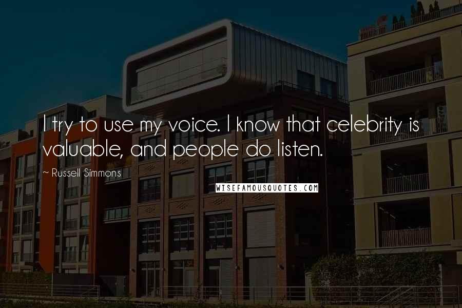 Russell Simmons Quotes: I try to use my voice. I know that celebrity is valuable, and people do listen.