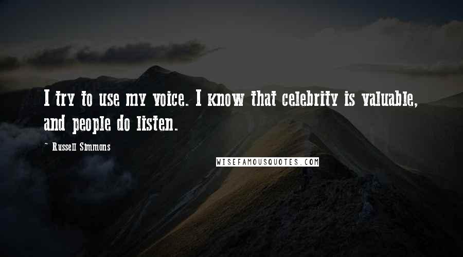 Russell Simmons Quotes: I try to use my voice. I know that celebrity is valuable, and people do listen.