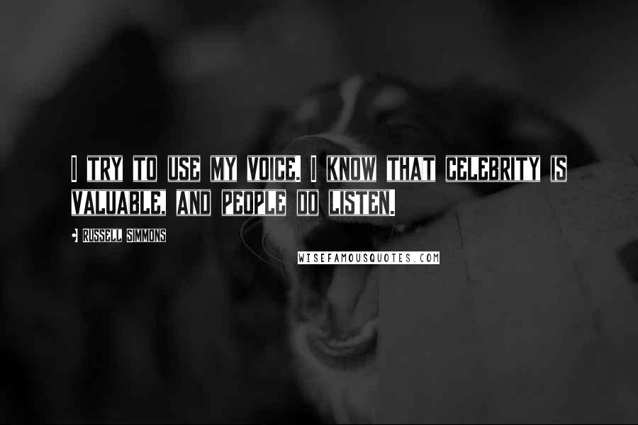 Russell Simmons Quotes: I try to use my voice. I know that celebrity is valuable, and people do listen.