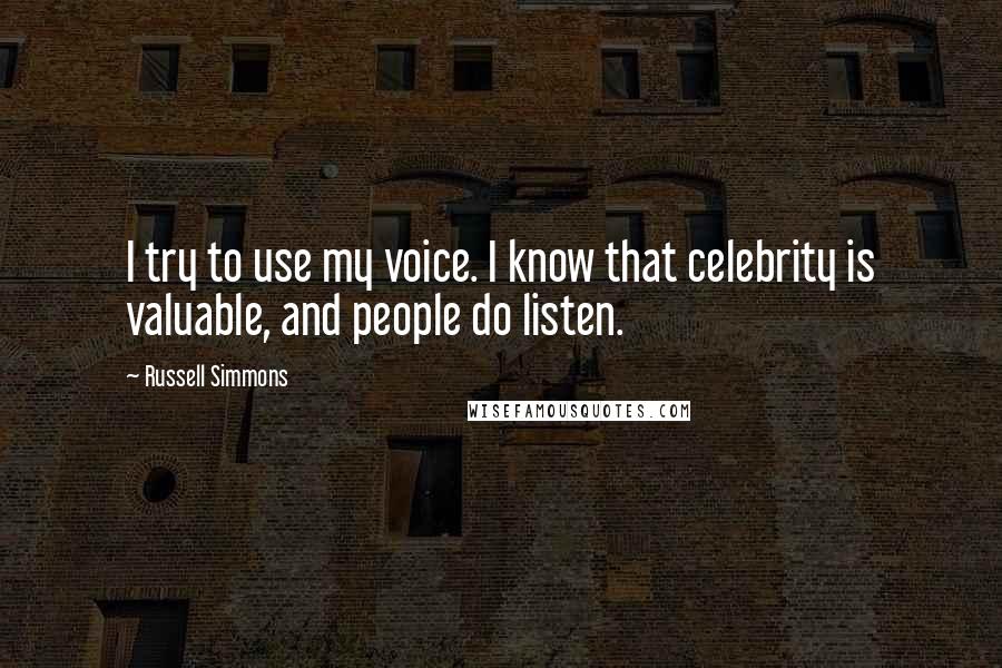 Russell Simmons Quotes: I try to use my voice. I know that celebrity is valuable, and people do listen.