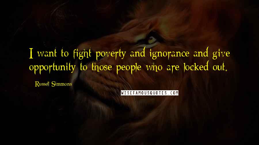 Russell Simmons Quotes: I want to fight poverty and ignorance and give opportunity to those people who are locked out.