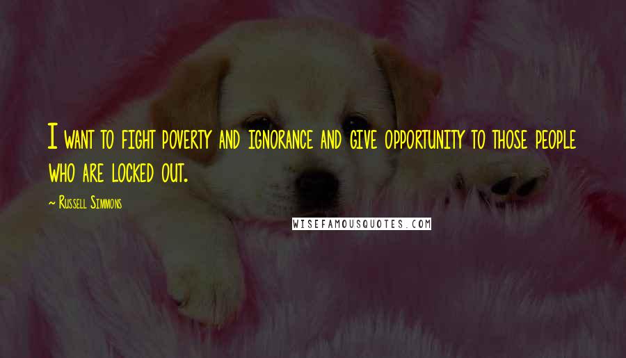 Russell Simmons Quotes: I want to fight poverty and ignorance and give opportunity to those people who are locked out.