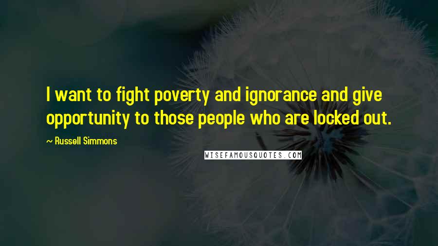 Russell Simmons Quotes: I want to fight poverty and ignorance and give opportunity to those people who are locked out.