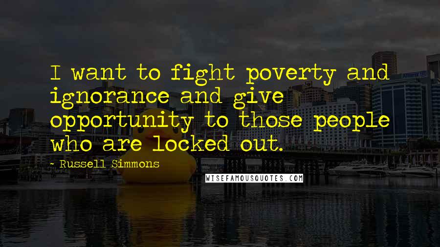 Russell Simmons Quotes: I want to fight poverty and ignorance and give opportunity to those people who are locked out.