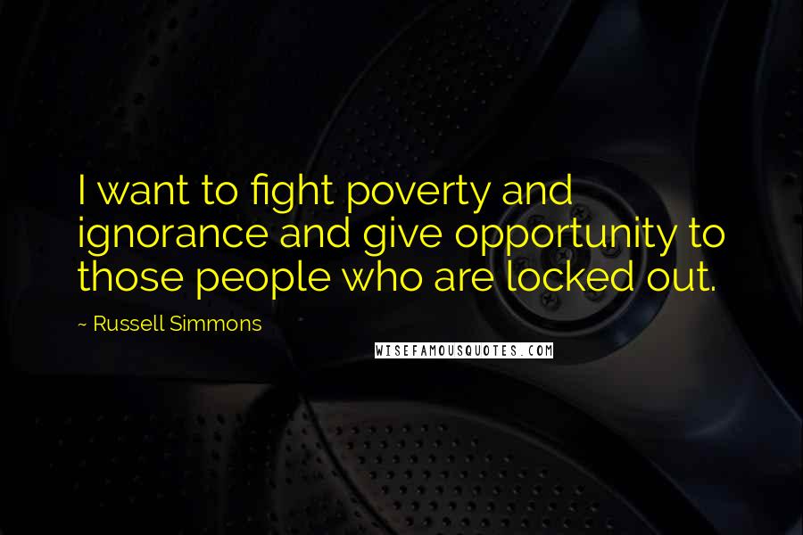 Russell Simmons Quotes: I want to fight poverty and ignorance and give opportunity to those people who are locked out.