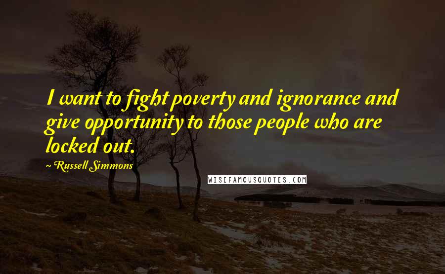 Russell Simmons Quotes: I want to fight poverty and ignorance and give opportunity to those people who are locked out.