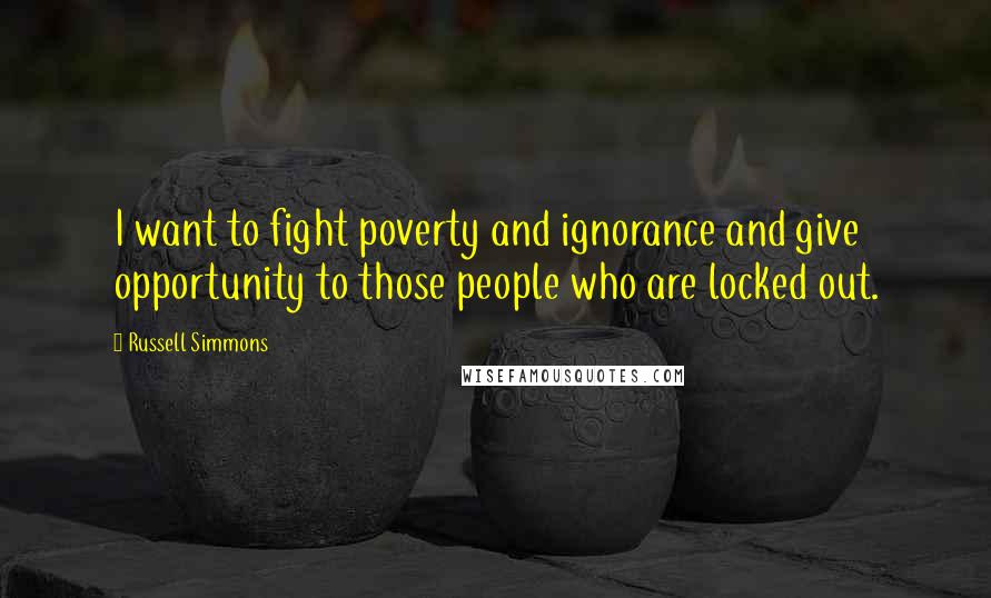 Russell Simmons Quotes: I want to fight poverty and ignorance and give opportunity to those people who are locked out.