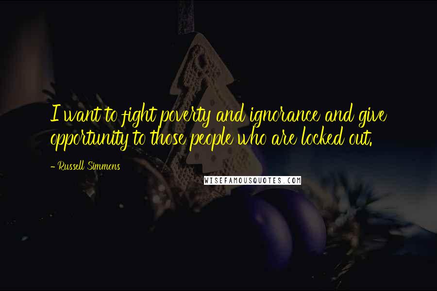 Russell Simmons Quotes: I want to fight poverty and ignorance and give opportunity to those people who are locked out.