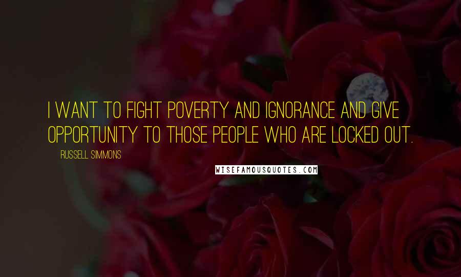 Russell Simmons Quotes: I want to fight poverty and ignorance and give opportunity to those people who are locked out.