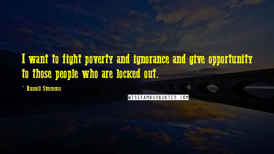 Russell Simmons Quotes: I want to fight poverty and ignorance and give opportunity to those people who are locked out.