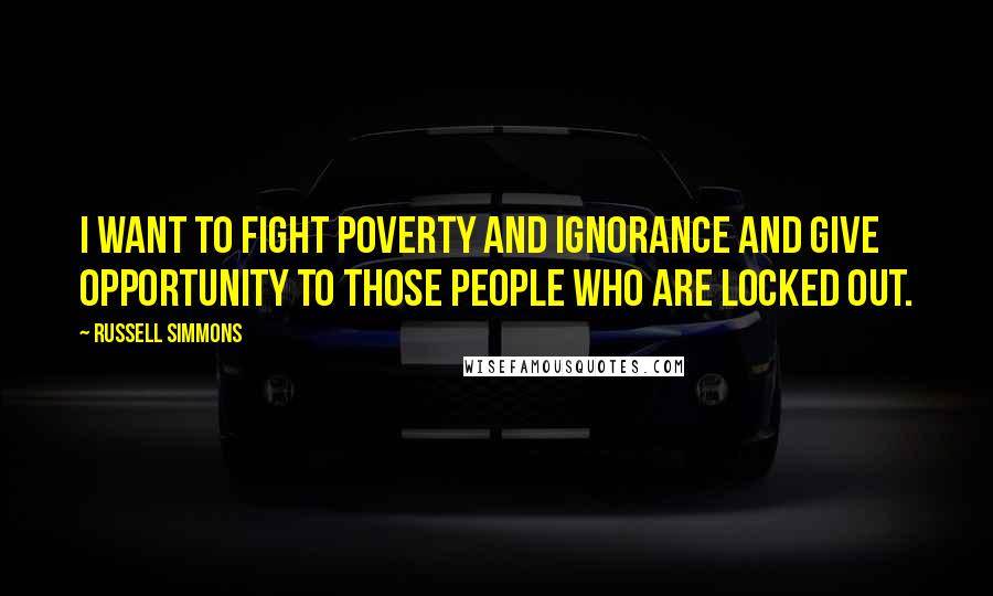 Russell Simmons Quotes: I want to fight poverty and ignorance and give opportunity to those people who are locked out.
