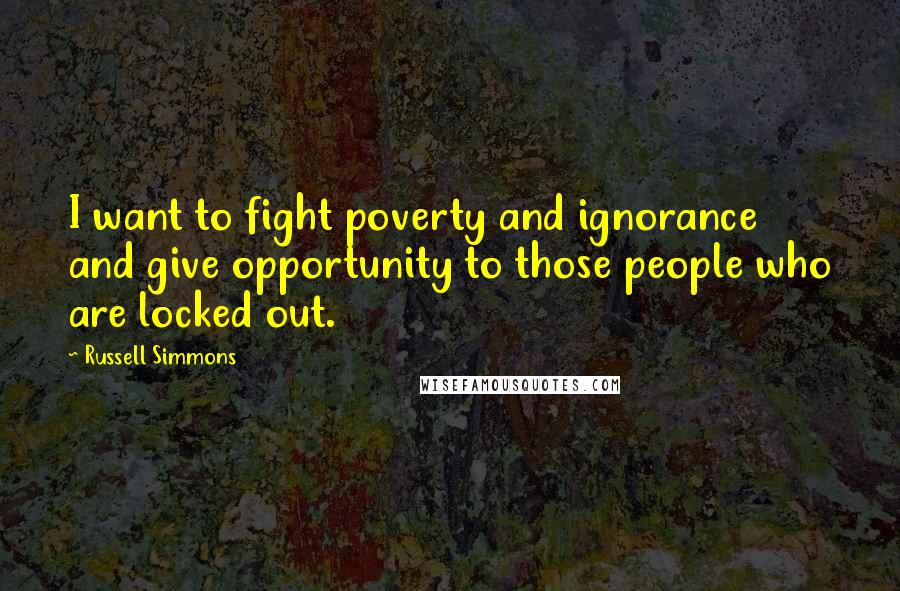 Russell Simmons Quotes: I want to fight poverty and ignorance and give opportunity to those people who are locked out.