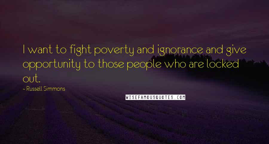 Russell Simmons Quotes: I want to fight poverty and ignorance and give opportunity to those people who are locked out.