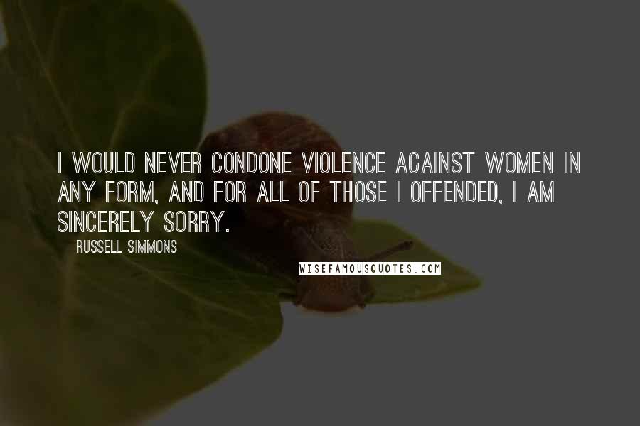 Russell Simmons Quotes: I would never condone violence against women in any form, and for all of those I offended, I am sincerely sorry.