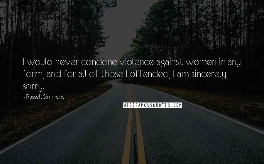 Russell Simmons Quotes: I would never condone violence against women in any form, and for all of those I offended, I am sincerely sorry.