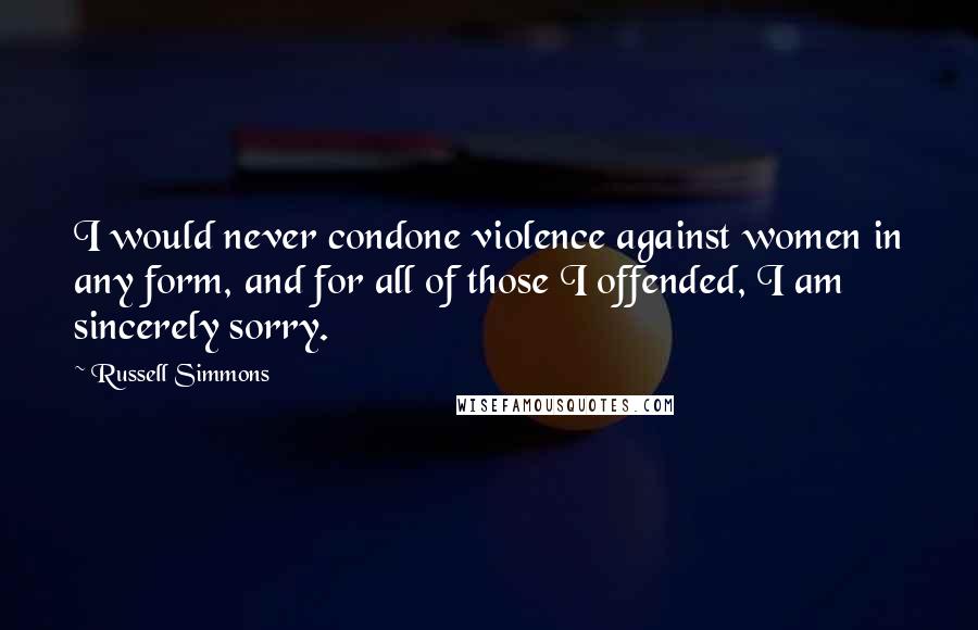 Russell Simmons Quotes: I would never condone violence against women in any form, and for all of those I offended, I am sincerely sorry.