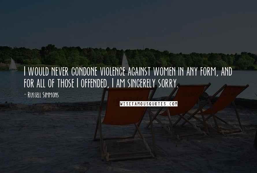 Russell Simmons Quotes: I would never condone violence against women in any form, and for all of those I offended, I am sincerely sorry.