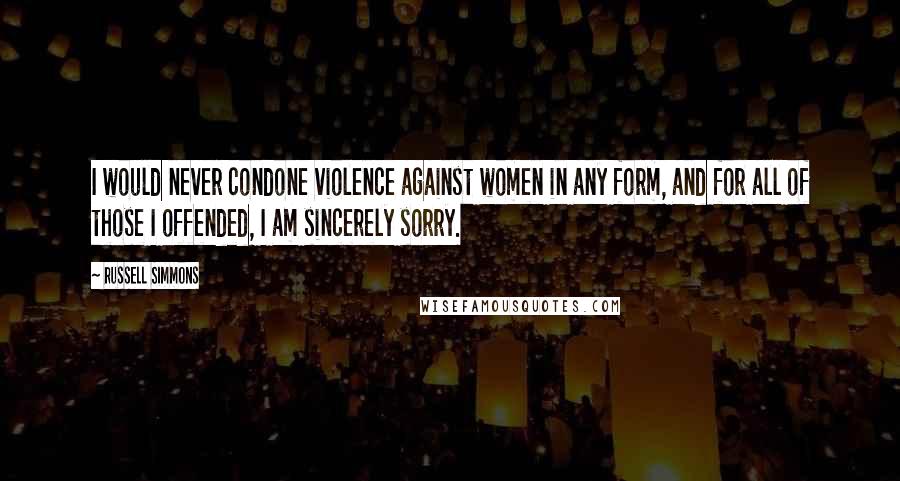 Russell Simmons Quotes: I would never condone violence against women in any form, and for all of those I offended, I am sincerely sorry.