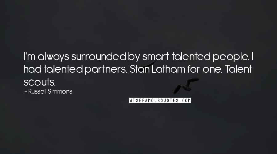 Russell Simmons Quotes: I'm always surrounded by smart talented people. I had talented partners. Stan Latham for one. Talent scouts.