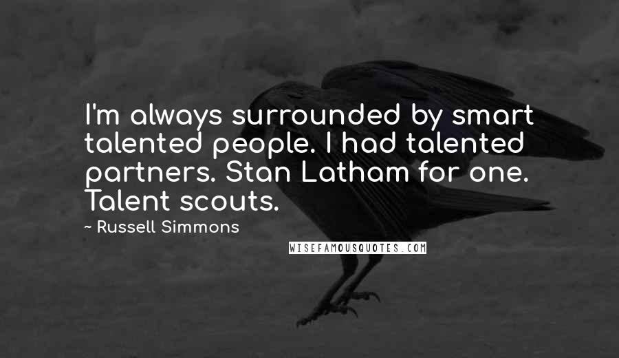 Russell Simmons Quotes: I'm always surrounded by smart talented people. I had talented partners. Stan Latham for one. Talent scouts.