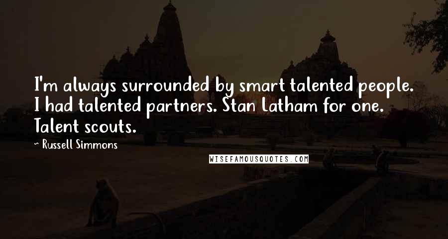Russell Simmons Quotes: I'm always surrounded by smart talented people. I had talented partners. Stan Latham for one. Talent scouts.