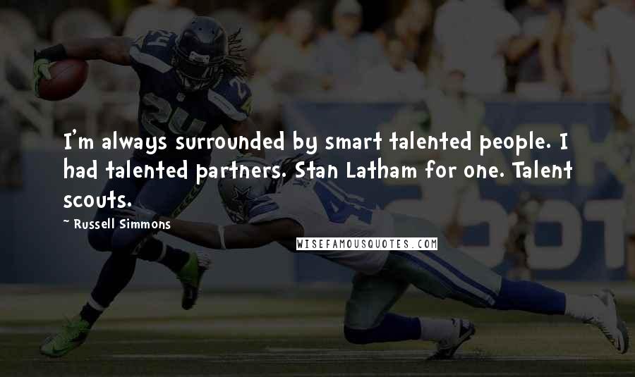 Russell Simmons Quotes: I'm always surrounded by smart talented people. I had talented partners. Stan Latham for one. Talent scouts.