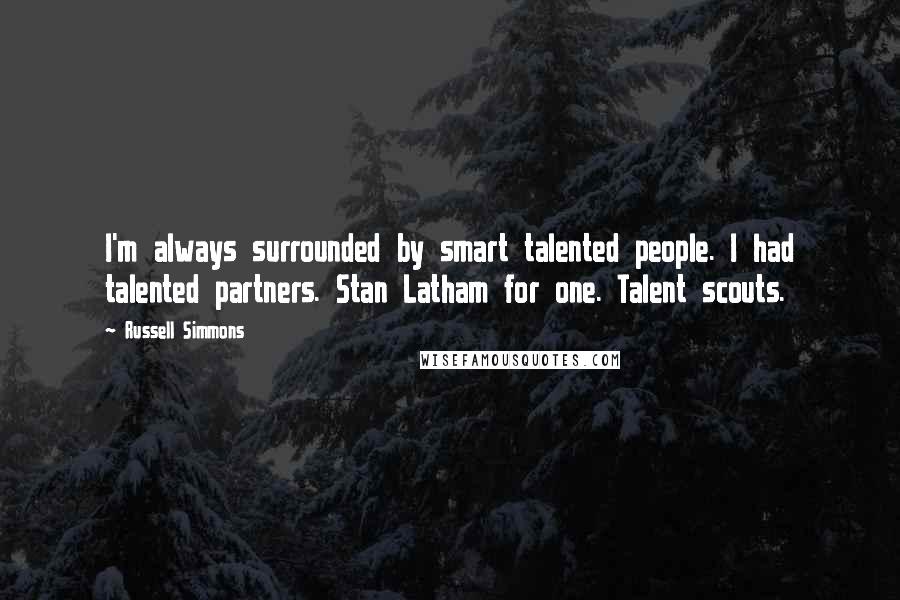 Russell Simmons Quotes: I'm always surrounded by smart talented people. I had talented partners. Stan Latham for one. Talent scouts.